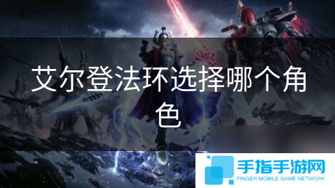 艾爾登法環(huán)選擇哪個角色